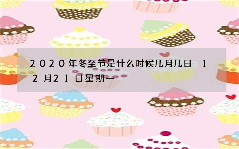 2020年冬至节是什么时候几月几日 12月21日星期一